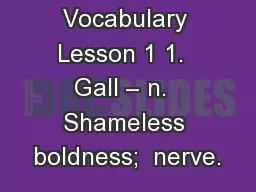 Vocabulary Lesson 1 1.  Gall – n.  Shameless boldness;  nerve.