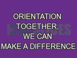 ORIENTATION TOGETHER, WE CAN MAKE A DIFFERENCE