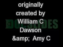 Presentation originally created by William C Dawson &  Amy C