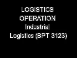 LOGISTICS OPERATION Industrial Logistics (BPT 3123)