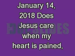 January 14, 2018 Does Jesus care when my heart is pained,