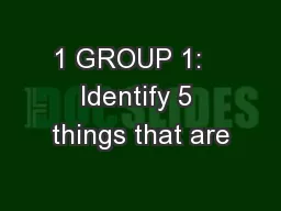 1 GROUP 1:   Identify 5 things that are