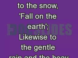 Job 37:6 [6] For He says to the snow, 'Fall on the earth'; Likewise to the gentle rain