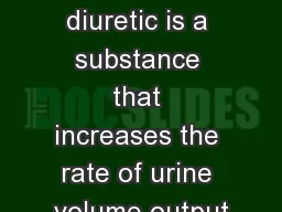 Diuretics A diuretic is a substance that increases the rate of urine volume output