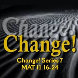 Change! Series  7 MAT 11:16-24