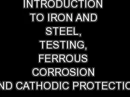 A BRIEF INTRODUCTION TO IRON AND STEEL, TESTING, FERROUS CORROSION AND CATHODIC PROTECTION