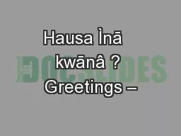 Hausa Ìnā   kwānâ ? Greetings –
