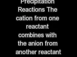 Precipitation Reactions The cation from one reactant combines with the anion from another