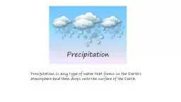 Precipitation is any type of water that forms in the Earth's atmosphere and then drops