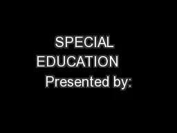 SPECIAL  EDUCATION     Presented by: