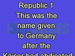 The Weimar Republic 1 This was the name given to Germany after the Kaiser had abdicated