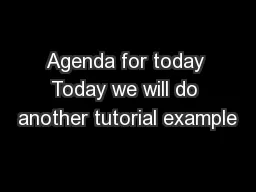 Agenda for today Today we will do another tutorial example