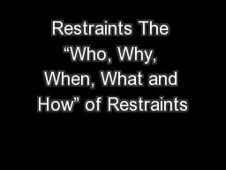 Restraints The “Who, Why, When, What and How” of Restraints