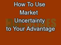 How To Use Market  Uncertainty to Your Advantage