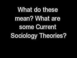 What do these mean? What are some Current Sociology Theories?