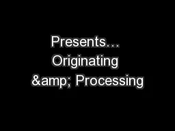Presents… Originating & Processing