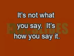 It’s not what you say.  It’s how you say it.