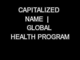 CAPITALIZED NAME  |   GLOBAL HEALTH PROGRAM