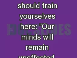 Now this is how you should train yourselves here: “Our minds will remain unaffected,