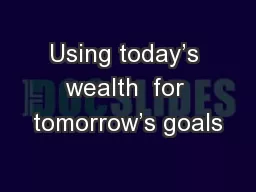 Using today’s wealth  for tomorrow’s goals