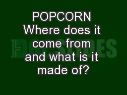 POPCORN Where does it come from and what is it made of?