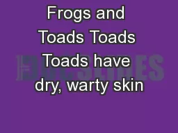 Frogs and Toads Toads Toads have dry, warty skin