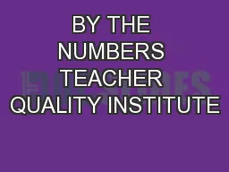 BY THE NUMBERS TEACHER QUALITY INSTITUTE