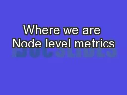 Where we are Node level metrics