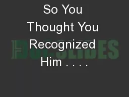 So You Thought You Recognized Him . . . .