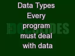 Data Types Data Types Every program must deal with data