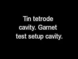 Tin tetrode cavity. Garnet test setup cavity.