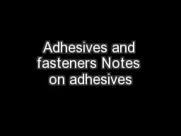 Adhesives and fasteners Notes on adhesives