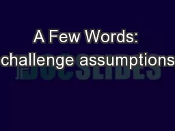 A Few Words: challenge assumptions