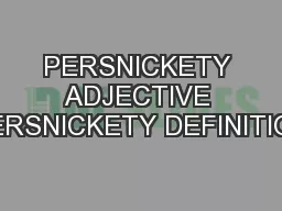 PERSNICKETY ADJECTIVE PERSNICKETY DEFINITION