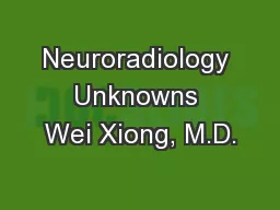 Neuroradiology Unknowns Wei Xiong, M.D.