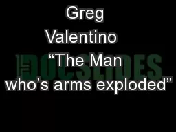 Greg Valentino   “The Man who’s arms exploded”