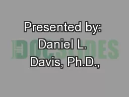 Presented by: Daniel L. Davis, Ph.D.,