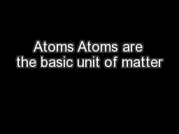 Atoms Atoms are the basic unit of matter