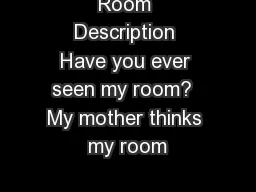 Room Description Have you ever seen my room?  My mother thinks my room