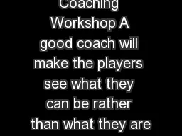 Coaching Workshop A good coach will make the players see what they can be rather than
