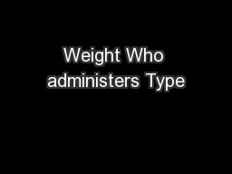 Weight Who administers Type