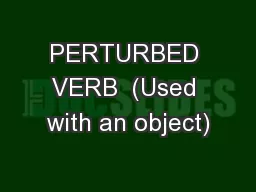 PERTURBED VERB  (Used with an object)