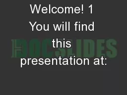 Welcome! 1 You will find this presentation at: