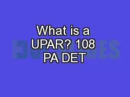 What is a UPAR? 108 PA DET