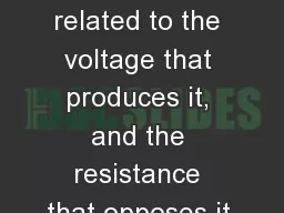 Electric current is related to the voltage that produces it, and the resistance that opposes