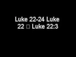 Luke 22-24 Luke 22 	 Luke 22:3