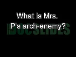 What is Mrs. P’s arch-enemy?