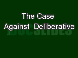 The Case Against  Deliberative