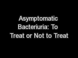Asymptomatic Bacteriuria: To Treat or Not to Treat