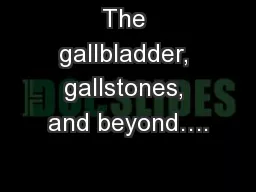 The gallbladder, gallstones, and beyond….